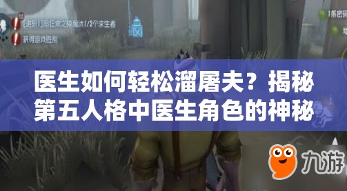 醫(yī)生如何輕松溜屠夫？揭秘第五人格中醫(yī)生角色的神秘演變史