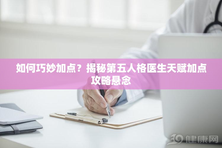 如何巧妙加點(diǎn)？揭秘第五人格醫(yī)生天賦加點(diǎn)攻略懸念
