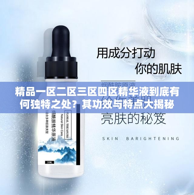 精品一區(qū)二區(qū)三區(qū)四區(qū)精華液到底有何獨特之處？其功效與特點大揭秘