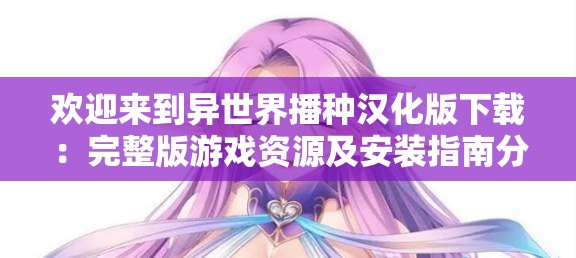 歡迎來到異世界播種漢化版下載：完整版游戲資源及安裝指南分享