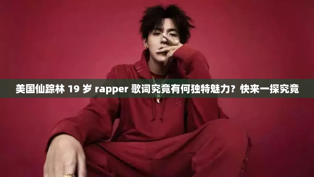 美國仙蹤林 19 歲 rapper 歌詞究竟有何獨特魅力？快來一探究竟