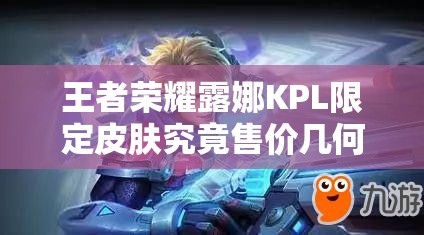 王者榮耀露娜KPL限定皮膚究竟售價幾何？全面解析露娜KPL皮膚價格！
