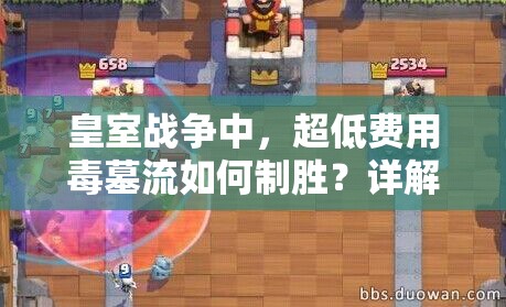 皇室戰(zhàn)爭(zhēng)中，超低費(fèi)用毒墓流如何制勝？詳解打法及推薦卡組！