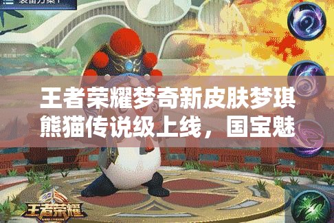 王者榮耀夢(mèng)奇新皮膚夢(mèng)琪熊貓傳說級(jí)上線，國(guó)寶魅力究竟如何？
