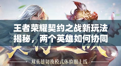 王者榮耀契約之戰(zhàn)新玩法揭秘，兩個(gè)英雄如何協(xié)同作戰(zhàn)，規(guī)則深度解析疑問多？