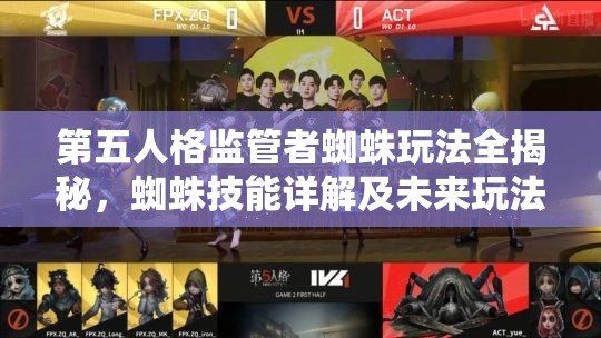 第五人格監(jiān)管者蜘蛛玩法全揭秘，蜘蛛技能詳解及未來玩法會(huì)有何革命性變化？