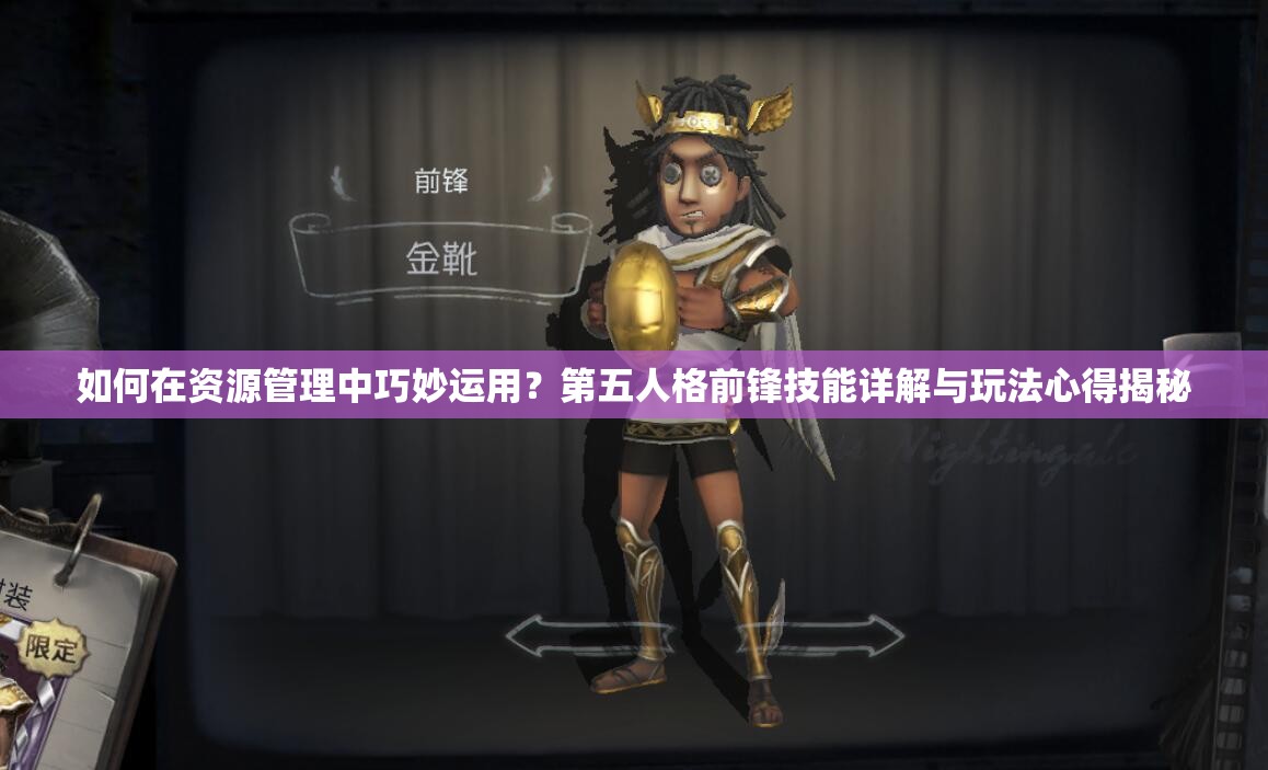 如何在資源管理中巧妙運(yùn)用？第五人格前鋒技能詳解與玩法心得揭秘