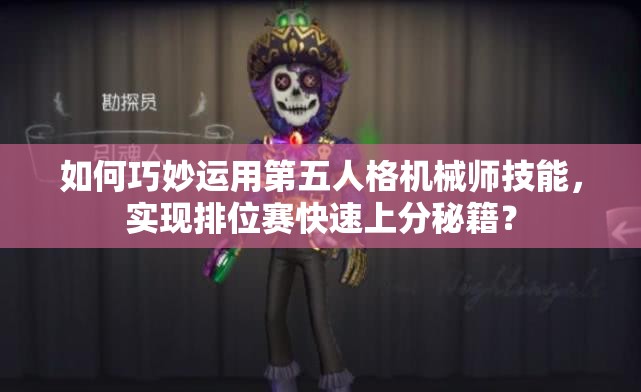 如何巧妙運(yùn)用第五人格機(jī)械師技能，實(shí)現(xiàn)排位賽快速上分秘籍？