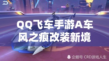 QQ飛車手游A車風(fēng)之痕改裝新境界解鎖，能否馳騁賽道挑戰(zhàn)速度極限？