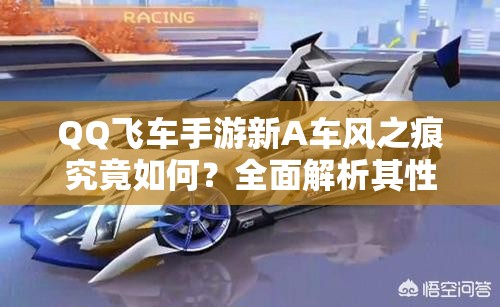 QQ飛車手游新A車風(fēng)之痕究竟如何？全面解析其性能與特性