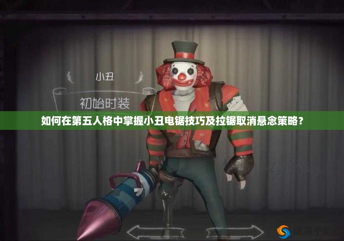 如何在第五人格中掌握小丑電鋸技巧及拉鋸取消懸念策略？