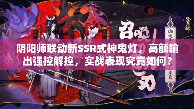 陰陽師聯(lián)動新SSR式神鬼燈，高額輸出強控解控，實戰(zhàn)表現(xiàn)究竟如何？