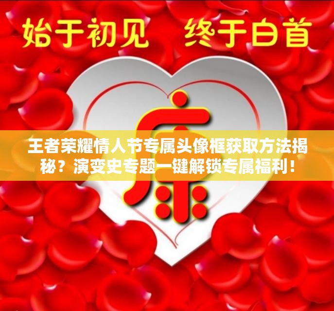 王者榮耀情人節(jié)專屬頭像框獲取方法揭秘？演變史專題一鍵解鎖專屬福利！