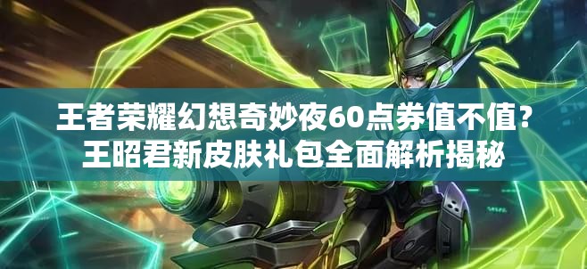 王者榮耀幻想奇妙夜60點(diǎn)券值不值？王昭君新皮膚禮包全面解析揭秘