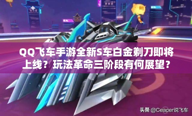 QQ飛車手游全新S車白金剃刀即將上線？玩法革命三階段有何展望？