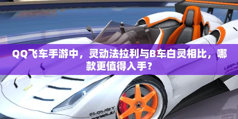 QQ飛車手游中，靈動法拉利與B車白靈相比，哪款更值得入手？