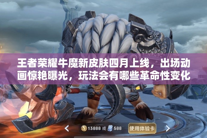 王者榮耀牛魔新皮膚四月上線，出場動畫驚艷曝光，玩法會有哪些革命性變化？