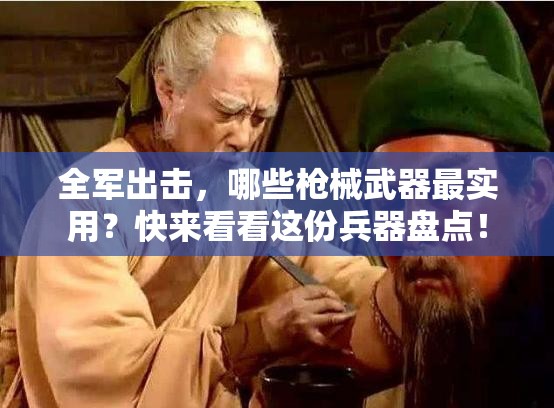 全軍出擊，哪些槍械武器最實用？快來看看這份兵器盤點！
