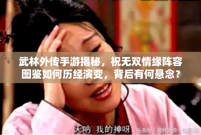 武林外傳手游揭秘，祝無雙情緣陣容圖鑒如何歷經(jīng)演變，背后有何懸念？