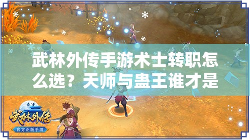 武林外傳手游術(shù)士轉(zhuǎn)職怎么選？天師與蠱王誰才是你的戰(zhàn)斗伙伴？