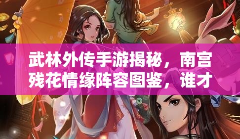 武林外傳手游揭秘，南宮殘花情緣陣容圖鑒，誰才是她的真命天子？