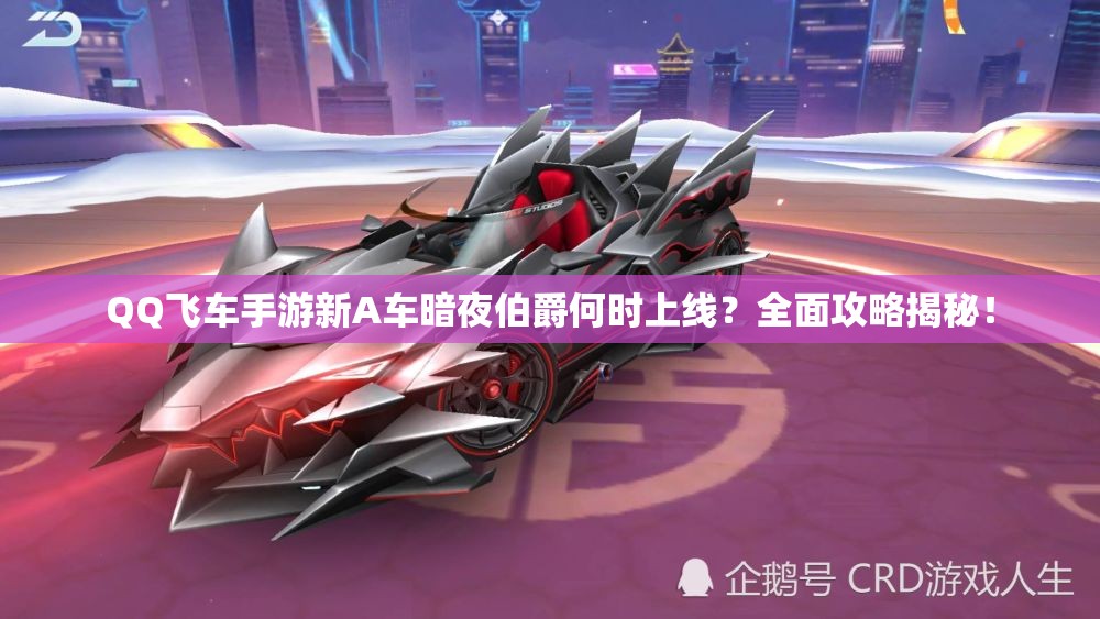 QQ飛車手游新A車暗夜伯爵何時上線？全面攻略揭秘！