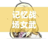 記憶戰(zhàn)場女武神T1級角色排名如何變遷？探索角色大全演變史