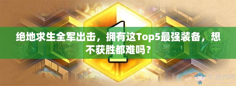 絕地求生全軍出擊，擁有這Top5最強裝備，想不獲勝都難嗎？