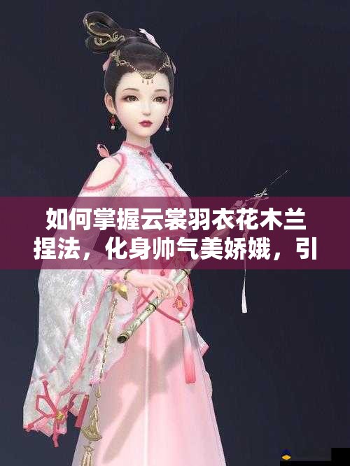 如何掌握云裳羽衣花木蘭捏法，化身帥氣美嬌娥，引領(lǐng)玩法新革命？
