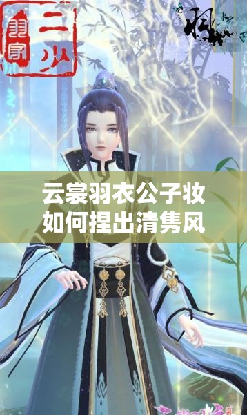 云裳羽衣公子妝如何捏出清雋風(fēng)雅？白術(shù)捏臉數(shù)據(jù)深度解析揭秘