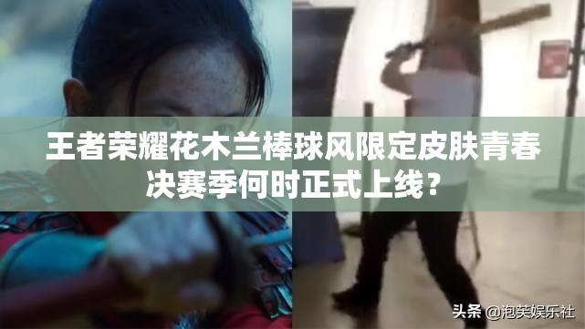 王者榮耀花木蘭棒球風(fēng)限定皮膚青春決賽季何時(shí)正式上線？