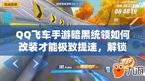 QQ飛車手游暗黑統(tǒng)領(lǐng)如何改裝才能極致提速，解鎖前所未有的速度與激情？