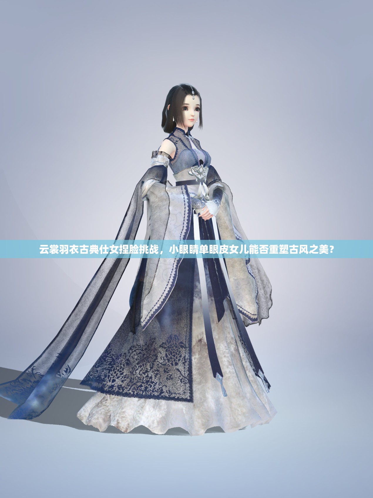 云裳羽衣古典仕女捏臉挑戰(zhàn)，小眼睛單眼皮女兒能否重塑古風(fēng)之美？