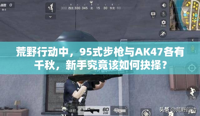 荒野行動(dòng)中，95式步槍與AK47各有千秋，新手究竟該如何抉擇？