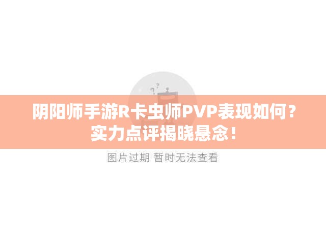 陰陽(yáng)師手游R卡蟲(chóng)師PVP表現(xiàn)如何？實(shí)力點(diǎn)評(píng)揭曉懸念！