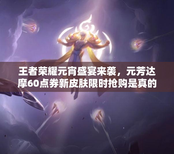 王者榮耀元宵盛宴來(lái)襲，元芳達(dá)摩60點(diǎn)券新皮膚限時(shí)搶購(gòu)是真的嗎？
