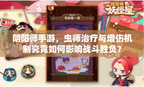 陰陽(yáng)師手游，蟲(chóng)師治療與增傷機(jī)制究竟如何影響戰(zhàn)斗勝負(fù)？
