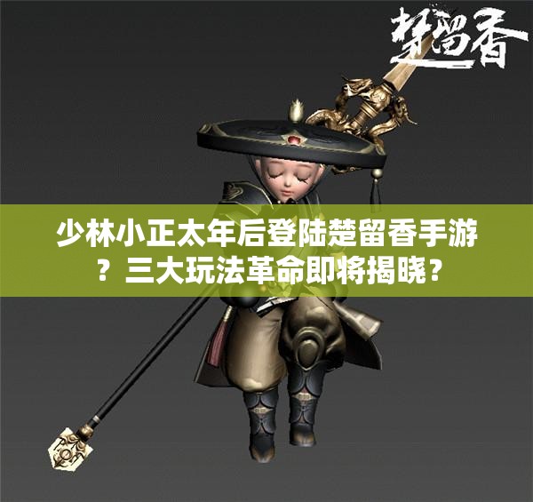 少林小正太年后登陸楚留香手游？三大玩法革命即將揭曉？