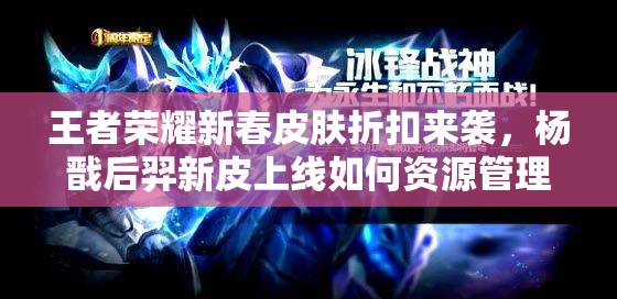 王者榮耀新春皮膚折扣來襲，楊戩后羿新皮上線如何資源管理價(jià)值最大化？