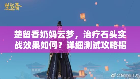 楚留香奶媽云夢(mèng)，治療石頭實(shí)戰(zhàn)效果如何？詳細(xì)測(cè)試攻略揭秘！