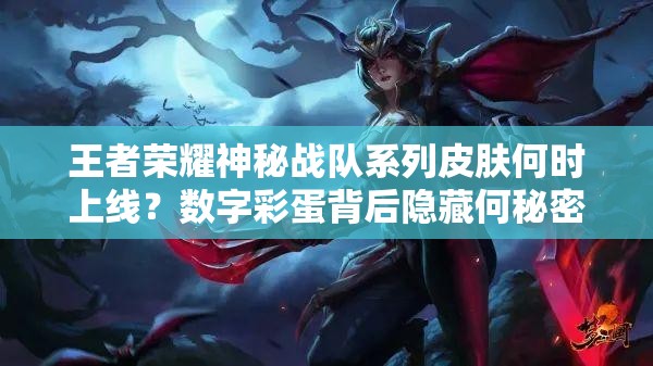 王者榮耀神秘戰(zhàn)隊系列皮膚何時上線？數(shù)字彩蛋背后隱藏何秘密？