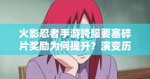 火影忍者手游跨服要塞碎片獎(jiǎng)勵(lì)為何提升？演變歷程揭秘