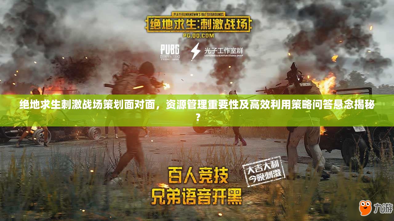 絕地求生刺激戰(zhàn)場策劃面對面，資源管理重要性及高效利用策略問答懸念揭秘？