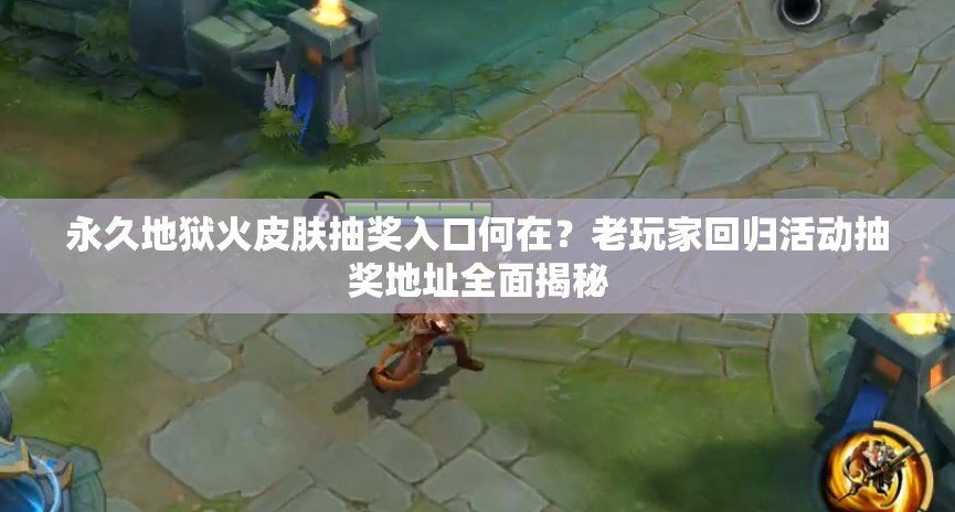 永久地獄火皮膚抽獎入口何在？老玩家回歸活動抽獎地址全面揭秘