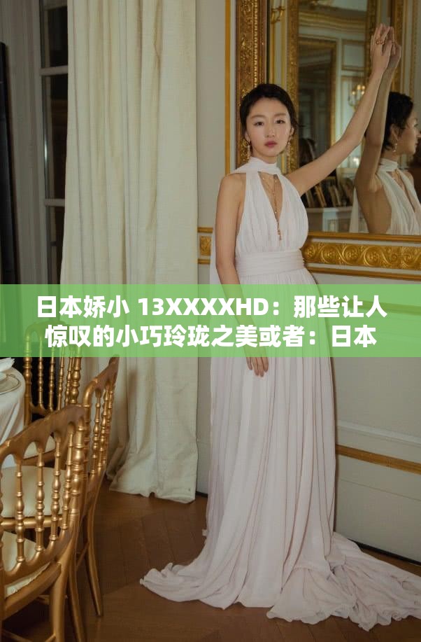 日本嬌小 13XXXXHD：那些讓人驚嘆的小巧玲瓏之美或者：日本嬌小 13XXXXHD：探秘小巧玲瓏的魅力之謎