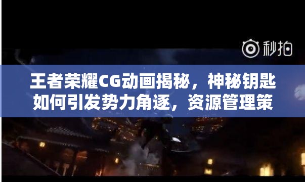王者榮耀CG動(dòng)畫揭秘，神秘鑰匙如何引發(fā)勢(shì)力角逐，資源管理策略成關(guān)鍵？