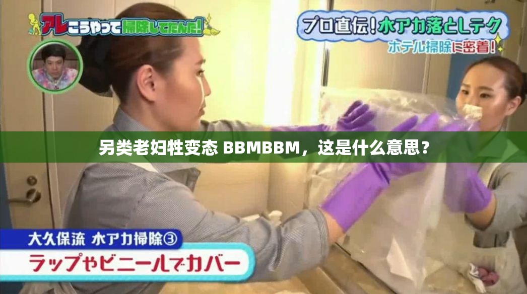另類老婦牲變態(tài) BBMBBM，這是什么意思？