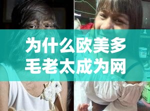 為什么歐美多毛老太成為網(wǎng)絡(luò)熱議話題？她的濃密毛發(fā)引發(fā)了怎樣的討論？