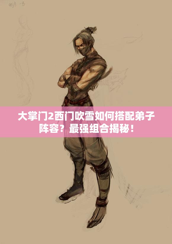 大掌門2西門吹雪如何搭配弟子陣容？最強(qiáng)組合揭秘！