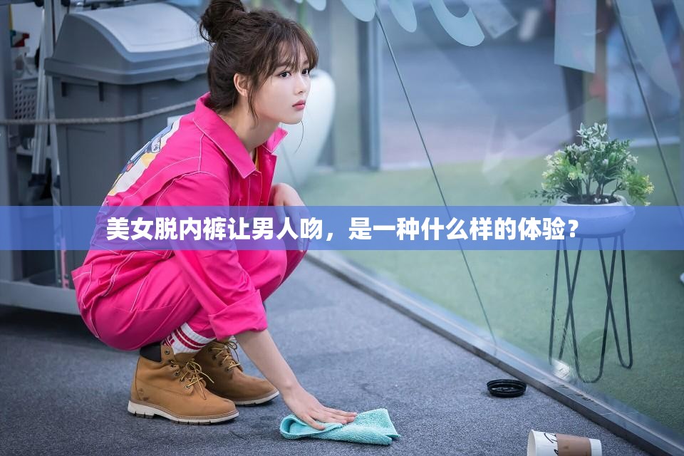 美女脫內(nèi)褲讓男人吻，是一種什么樣的體驗(yàn)？